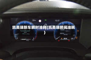 凯美瑞新车瞬时油耗(凯美瑞瞬间油耗)