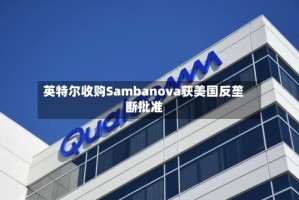 英特尔收购Sambanova获美国反垄断批准