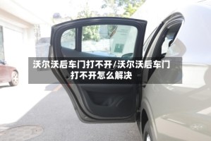 沃尔沃后车门打不开/沃尔沃后车门打不开怎么解决