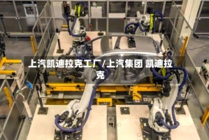 上汽凯迪拉克工厂/上汽集团 凯迪拉克
