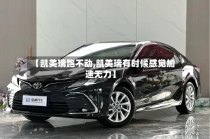 【凯美瑞跑不动,凯美瑞有时候感觉加速无力】