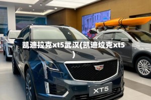 凯迪拉克xt5武汉(凯迪垃克xt5)