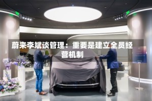 蔚来李斌谈管理：重要是建立全员经营机制