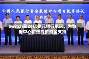 Switch获26亿美元银行承诺，为数据中心扩张提供资金支持