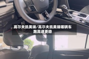 高尔夫凯美瑞/高尔夫凯美瑞哪辆车跑高速更稳