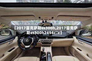 【2017雷克萨斯es300h,2017雷克萨斯es300h2494c c】