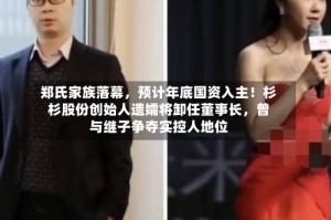 郑氏家族落幕，预计年底国资入主！杉杉股份创始人遗孀将卸任董事长，曾与继子争夺实控人地位