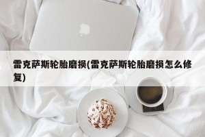 雷克萨斯轮胎磨损(雷克萨斯轮胎磨损怎么修复)
