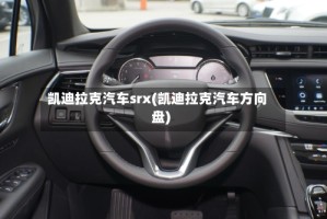 凯迪拉克汽车srx(凯迪拉克汽车方向盘)