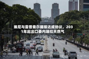 埃尼与雷普索尔据报达成协议，2031年起出口委内瑞拉天然气