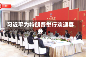 习近平为特朗普举行欢迎宴会