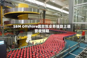 SBM Offshore因总包业务强劲上调营收预期