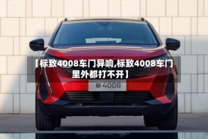 【标致4008车门异响,标致4008车门里外都打不开】