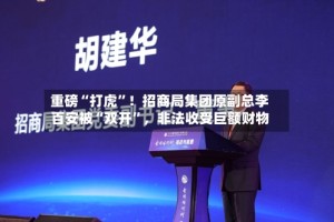 重磅“打虎”！招商局集团原副总李百安被“双开”，非法收受巨额财物