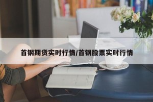 首钢期货实时行情/首钢股票实时行情