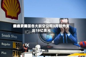 燃油费用飙升，美国各大航空公司3月额外支出18亿美元