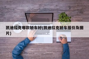 凯迪拉克哪款轿车好(凯迪拉克轿车报价及图片)
