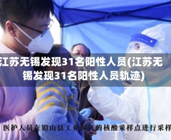 江苏无锡发现31名阳性人员(江苏无锡发现31名阳性人员轨迹)