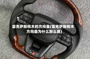 雷克萨斯桃木的方向盘(雷克萨斯桃木方向盘为什么那么臭)