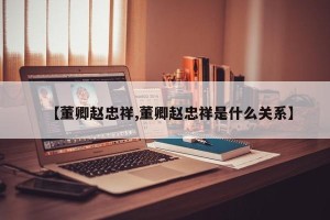 【董卿赵忠祥,董卿赵忠祥是什么关系】