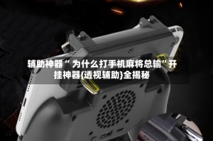 辅助神器“ 为什么打手机麻将总输”开挂神器{透视辅助}全揭秘