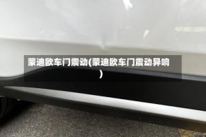 蒙迪欧车门震动(蒙迪欧车门震动异响)