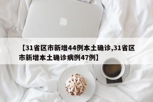【31省区市新增44例本土确诊,31省区市新增本土确诊病例47例】