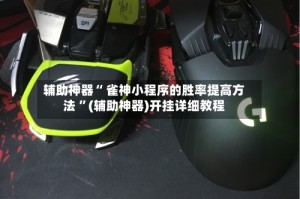 辅助神器“ 雀神小程序的胜率提高方法 ”(辅助神器)开挂详细教程