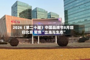 2026（第二十届）中国品牌节8月回归北京 聚焦“出海与生态”