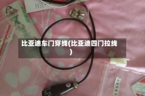 比亚迪车门穿线(比亚迪四门拉线)