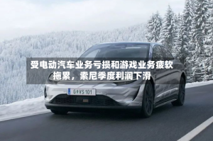 受电动汽车业务亏损和游戏业务疲软拖累，索尼季度利润下滑