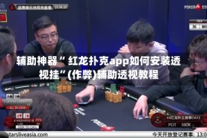 辅助神器“ 红龙扑克app如何安装透视挂”(作弊)辅助透视教程