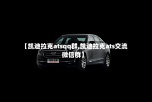 【凯迪拉克atsqq群,凯迪拉克ats交流微信群】