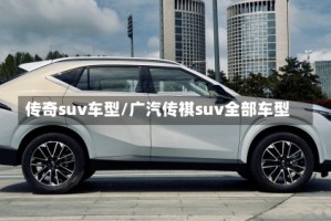 传奇suv车型/广汽传祺suv全部车型