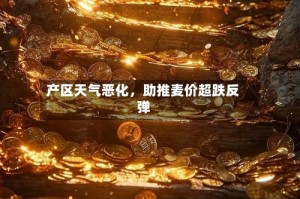 产区天气恶化，助推麦价超跌反弹