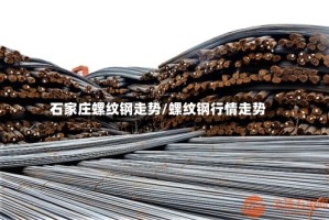 石家庄螺纹钢走势/螺纹钢行情走势