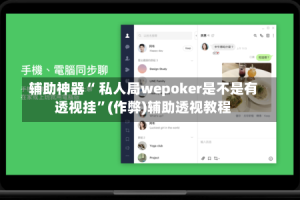 辅助神器“ 私人局wepoker是不是有透视挂”(作弊)辅助透视教程
