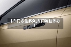 【车门冻住多久,车门冻住咋办】