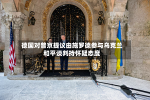 德国对普京提议由施罗德参与乌克兰和平谈判持怀疑态度