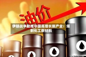 伊朗战争助推中国高增长新产业：煤制化工新材料