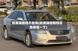 凯美瑞倒档不管用(凯美瑞挂倒档总是咯噔一下)