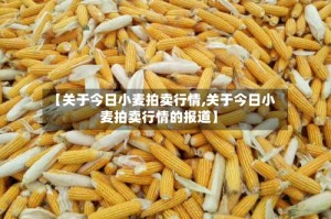 【关于今日小麦拍卖行情,关于今日小麦拍卖行情的报道】