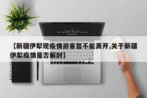 【新疆伊犁现疫情游客暂不能离开,关于新疆伊犁疫情是否解封】