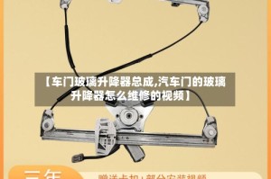 【车门玻璃升降器总成,汽车门的玻璃升降器怎么维修的视频】