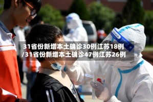 31省份新增本土确诊30例江苏18例/31省份新增本土确诊47例江苏26例