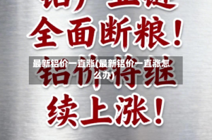 最新铝价一直涨(最新铝价一直涨怎么办)
