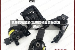 凯美瑞机脚胶(凯美瑞机脚胶是否液压的)