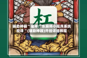 辅助神器“ 雀神广东麻将小程序系统规律 ”(辅助神器)开挂详细教程