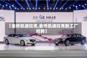 【金桥凯迪拉克,金桥凯迪拉克新工厂招聘】