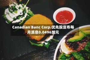 Canadian Banc Corp.优先股宣布每月派息0.0496加元
